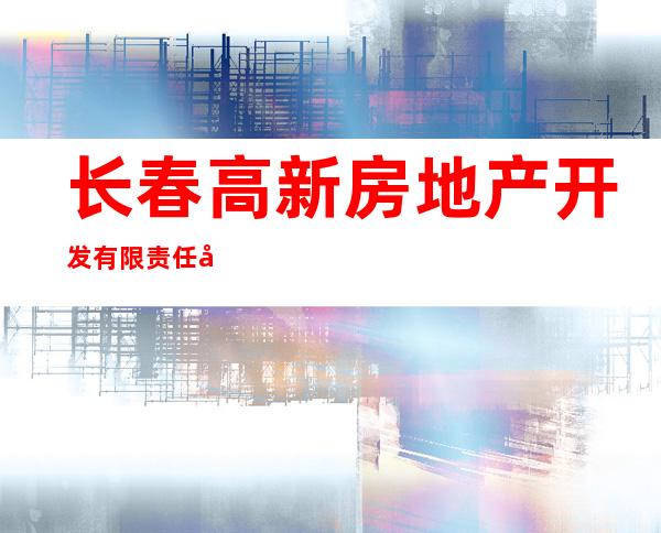 长春高新房地产开发有限责任公司